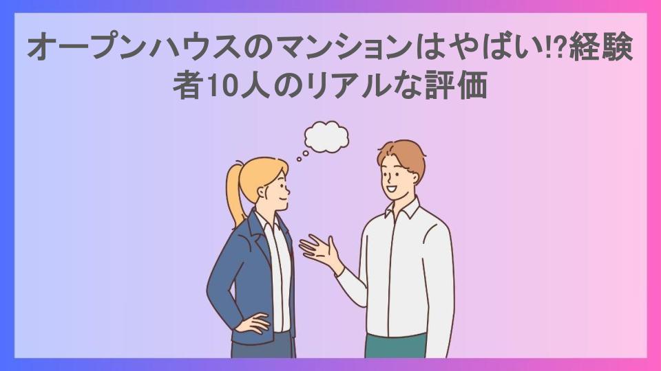 オープンハウスのマンションはやばい!?経験者10人のリアルな評価